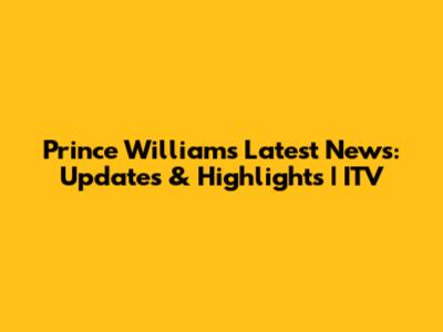 Prince William's Latest News: Updates & Highlights | ITV