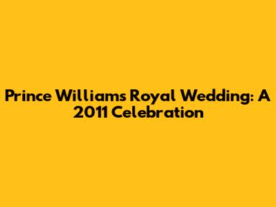 Prince William's Royal Wedding: A 2011 Celebration