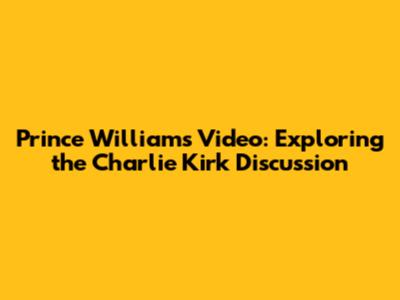 Prince William's Video: Exploring the Charlie Kirk Discussion