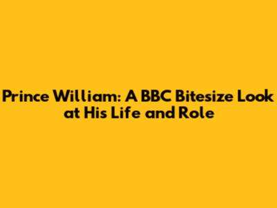 Prince William: A BBC Bitesize Look at His Life and Role