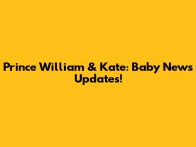 Prince William & Kate: Baby News Updates!