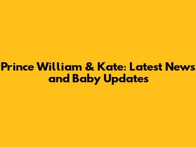 Prince William & Kate: Latest News and Baby Updates