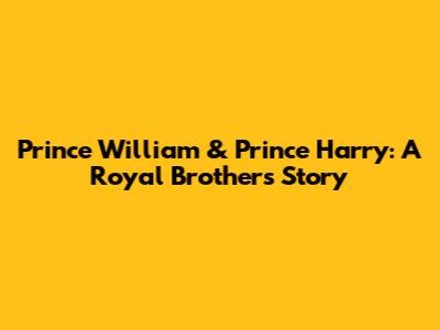 Prince William & Prince Harry: A Royal Brothers' Story