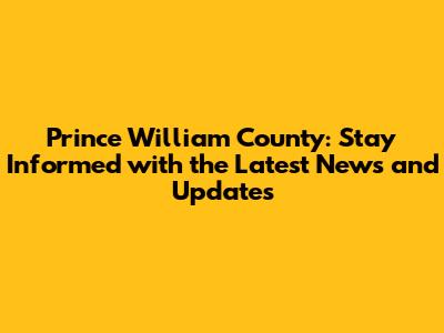 Prince William County: Stay Informed with the Latest News and Updates