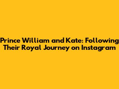 Prince William and Kate: Following Their Royal Journey on Instagram
