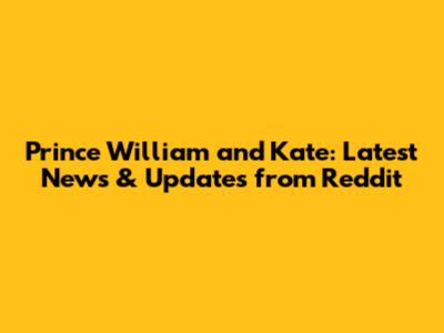 Prince William and Kate: Latest News & Updates from Reddit