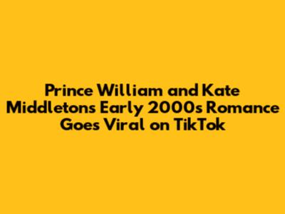 Prince William and Kate Middleton's Early 2000s Romance Goes Viral on TikTok
