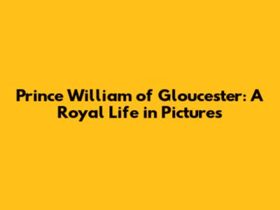 Prince William of Gloucester: A Royal Life in Pictures