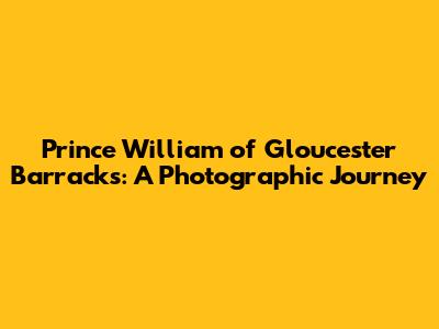 Prince William of Gloucester Barracks: A Photographic Journey