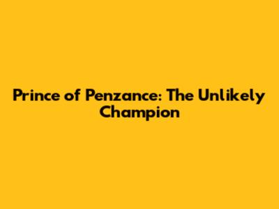 Prince of Penzance: The Unlikely Champion