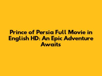 Prince of Persia Full Movie in English HD: An Epic Adventure Awaits