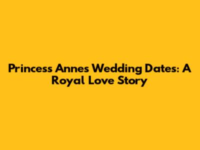 Princess Anne's Wedding Dates: A Royal Love Story