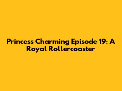 Princess Charming Episode 19: A Royal Rollercoaster