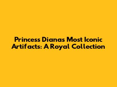 Princess Diana's Most Iconic Artifacts: A Royal Collection