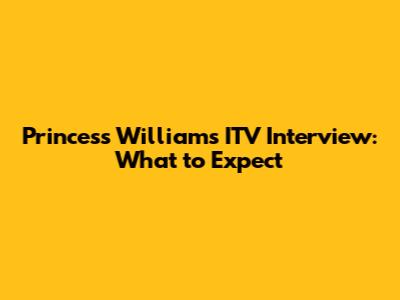 Princess William's ITV Interview: What to Expect