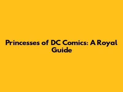 Princesses of DC Comics: A Royal Guide