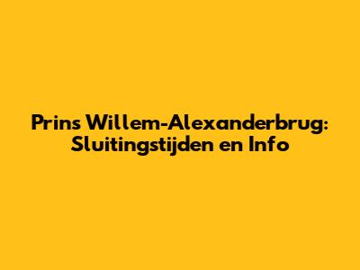 Prins Willem-Alexanderbrug: Sluitingstijden en Info