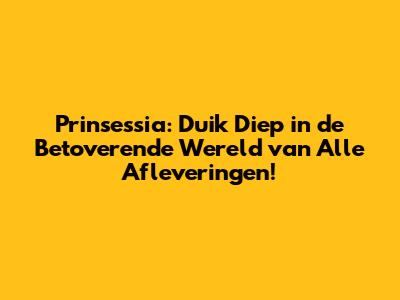 Prinsessia: Duik Diep in de Betoverende Wereld van Alle Afleveringen!