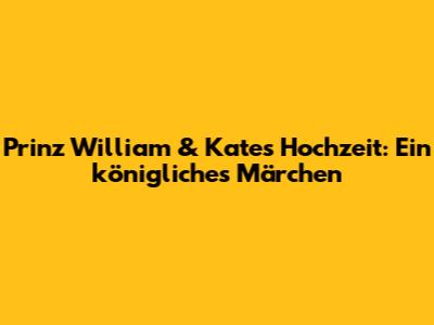 Prinz William & Kate's Hochzeit: Ein königliches Märchen