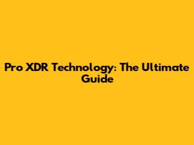 Pro XDR Technology: The Ultimate Guide