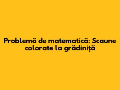Problemă de matematică: Scaune colorate la grădiniță