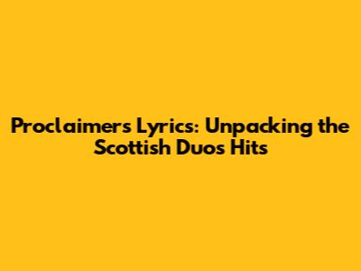 Proclaimers Lyrics: Unpacking the Scottish Duo's Hits