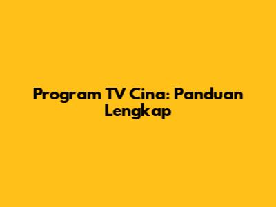 Program TV Cina: Panduan Lengkap