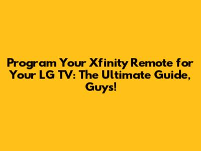 Program Your Xfinity Remote for Your LG TV: The Ultimate Guide, Guys!