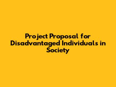 Project Proposal for Disadvantaged Individuals in Society