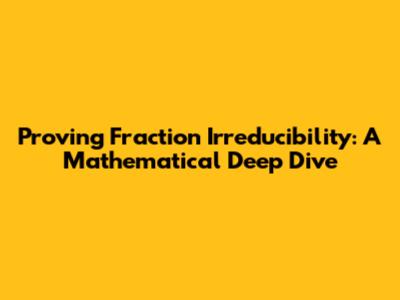 Proving Fraction Irreducibility: A Mathematical Deep Dive
