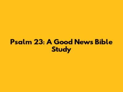 Psalm 23: A Good News Bible Study