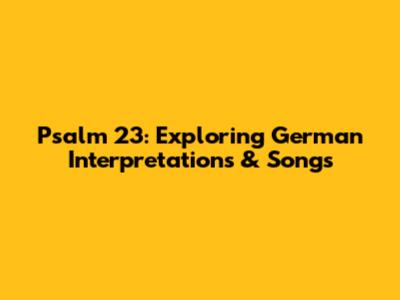 Psalm 23: Exploring German Interpretations & Songs