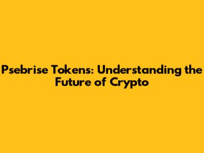Psebrise Tokens: Understanding the Future of Crypto