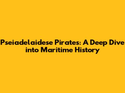 Pseiadelaidese Pirates: A Deep Dive into Maritime History