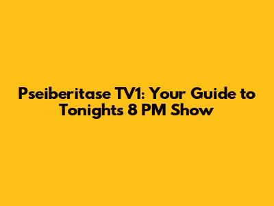 Pseiberitase TV1: Your Guide to Tonight's 8 PM Show
