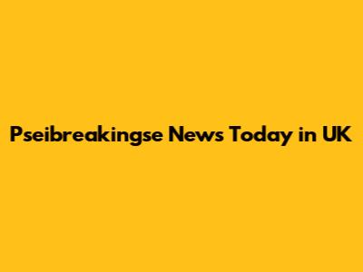 Pseibreakingse News Today in UK