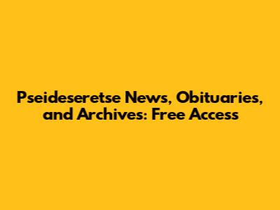 Pseideseretse News, Obituaries, and Archives: Free Access