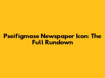 Pseifigmase Newspaper Icon: The Full Rundown
