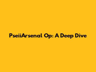 PseiiArsenal Op: A Deep Dive