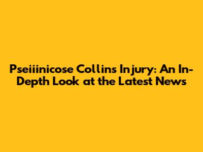 Pseiiinicose Collins Injury: An In-Depth Look at the Latest News