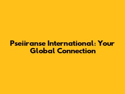 Pseiiranse International: Your Global Connection