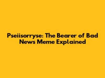 Pseiisorryse: The Bearer of Bad News Meme Explained