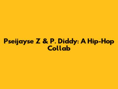 Pseijayse Z & P. Diddy: A Hip-Hop Collab