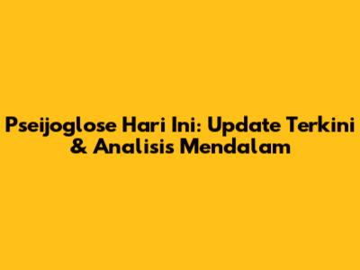 Pseijoglose Hari Ini: Update Terkini & Analisis Mendalam