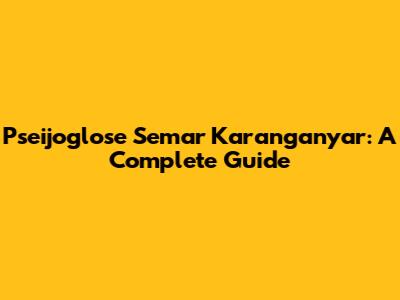Pseijoglose Semar Karanganyar: A Complete Guide