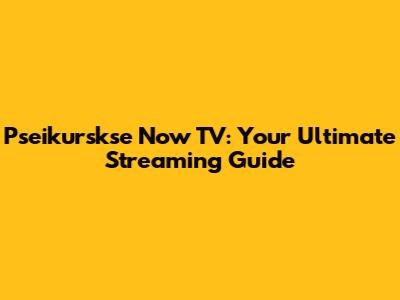 Pseikurskse Now TV: Your Ultimate Streaming Guide
