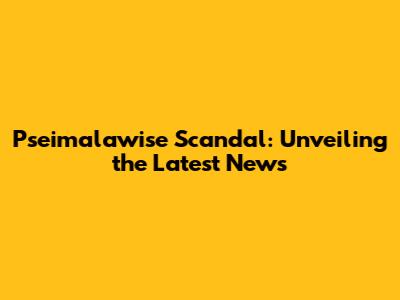 Pseimalawise Scandal: Unveiling the Latest News