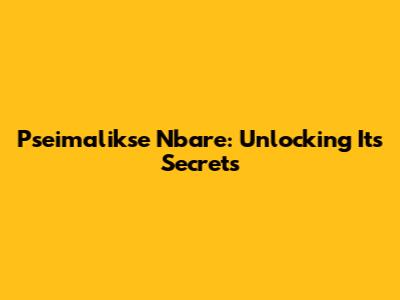 Pseimalikse Nbare: Unlocking Its Secrets