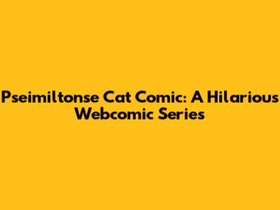 Pseimiltonse Cat Comic: A Hilarious Webcomic Series