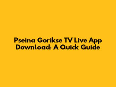 Pseina Gorikse TV Live App Download: A Quick Guide